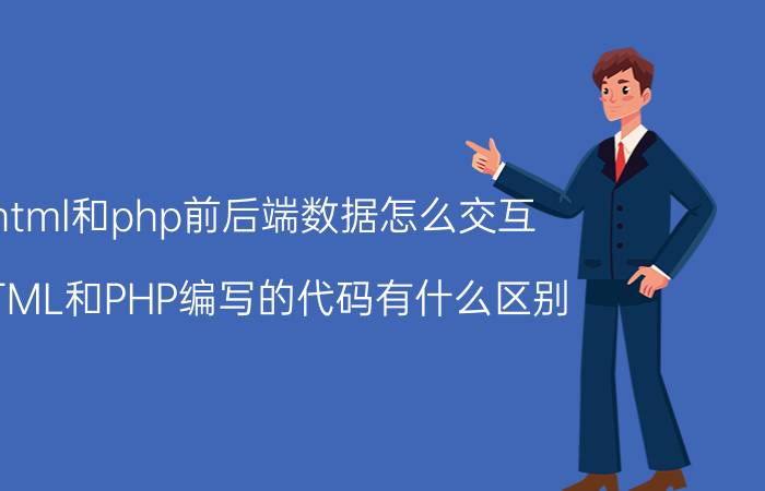 html和php前后端数据怎么交互 HTML和PHP编写的代码有什么区别？